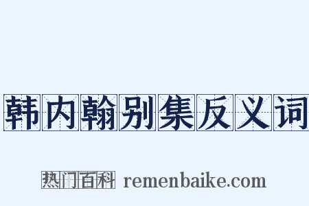 韩内翰别集反义词是什么意思的图片